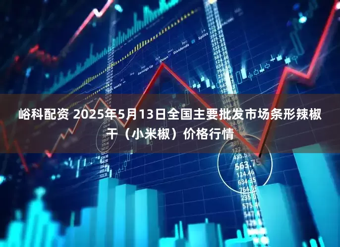 峪科配资 2025年5月13日全国主要批发市场条形辣椒干（小米椒）价格行情