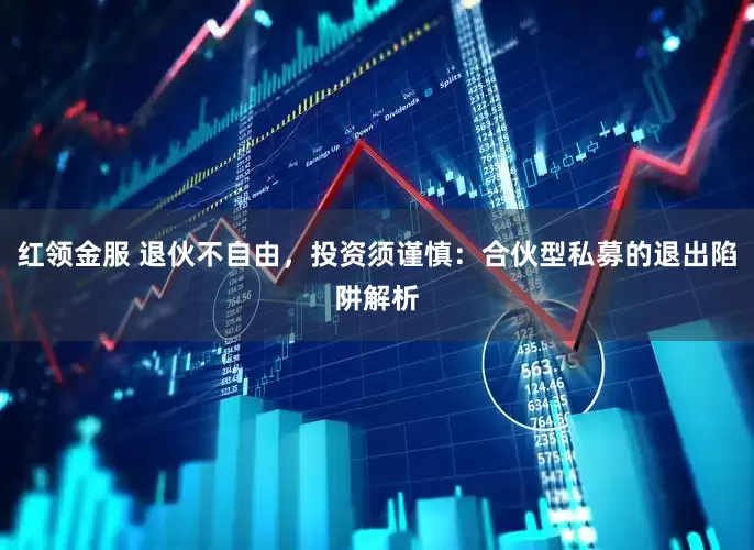 红领金服 退伙不自由，投资须谨慎：合伙型私募的退出陷阱解析