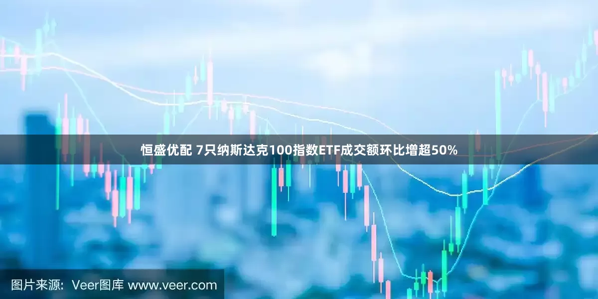 恒盛优配 7只纳斯达克100指数ETF成交额环比增超50%