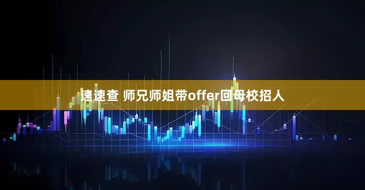 速速查 师兄师姐带offer回母校招人