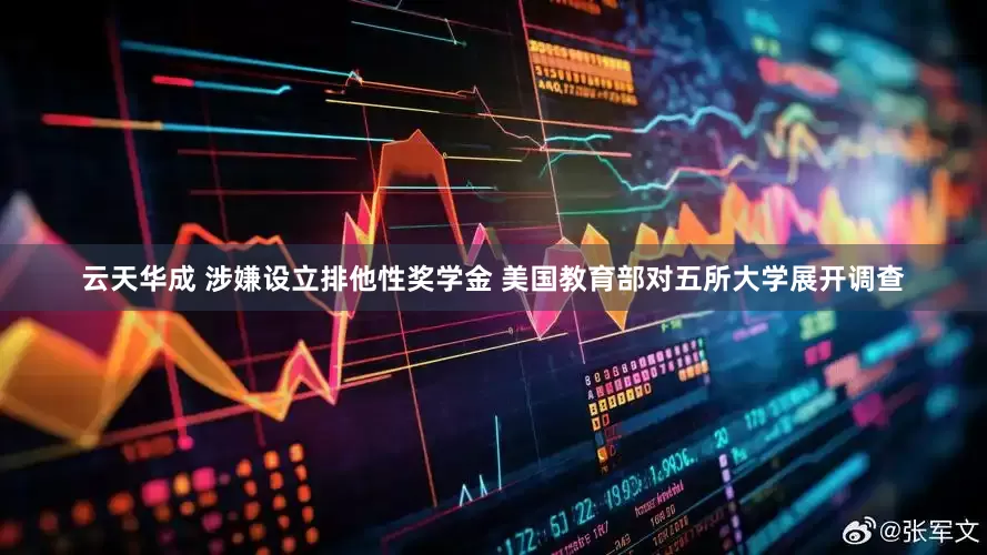 云天华成 涉嫌设立排他性奖学金 美国教育部对五所大学展开调查
