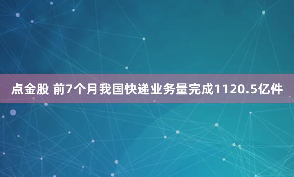 点金股 前7个月我国快递业务量完成1120.5亿件