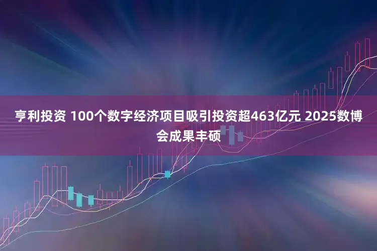 亨利投资 100个数字经济项目吸引投资超463亿元 2025数博会成果丰硕