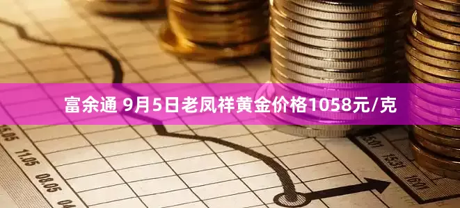 富余通 9月5日老凤祥黄金价格1058元/克