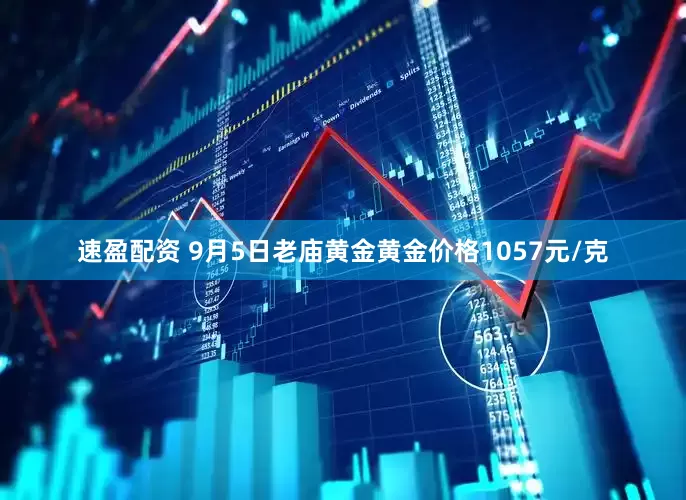 速盈配资 9月5日老庙黄金黄金价格1057元/克