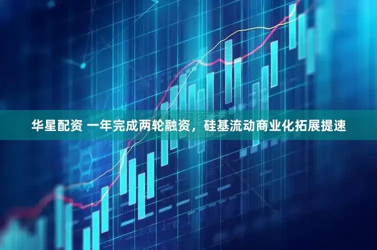 华星配资 一年完成两轮融资，硅基流动商业化拓展提速