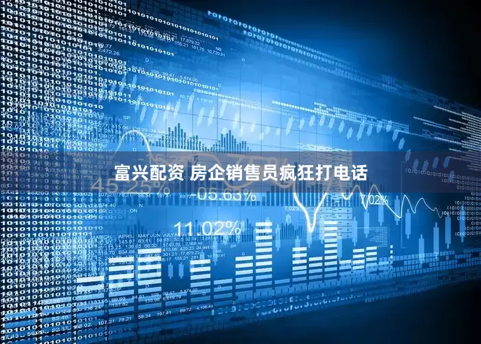 富兴配资 房企销售员疯狂打电话