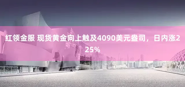 红领金服 现货黄金向上触及4090美元盎司，日内涨225%